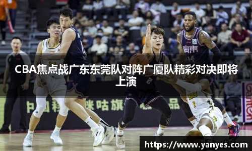 CBA焦点战广东东莞队对阵广厦队精彩对决即将上演