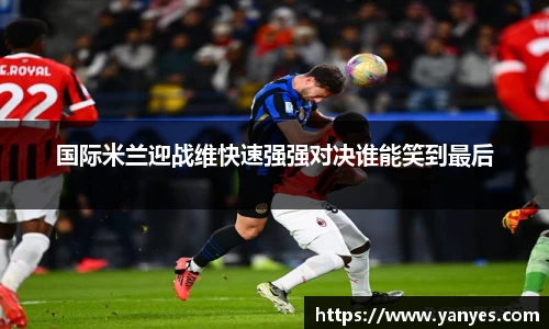 国际米兰迎战维快速强强对决谁能笑到最后
