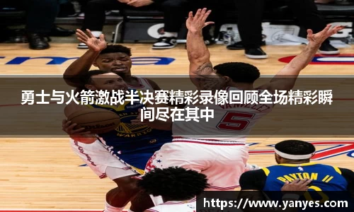 勇士与火箭激战半决赛精彩录像回顾全场精彩瞬间尽在其中