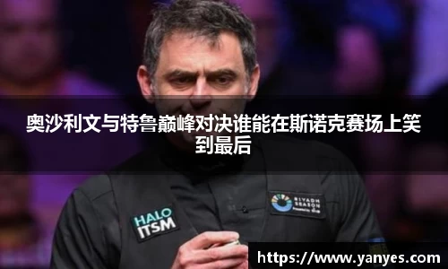 奥沙利文与特鲁巅峰对决谁能在斯诺克赛场上笑到最后